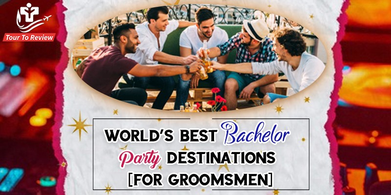 World’s 7 Best Bachelor Party Destinations [ For Groomsmen]