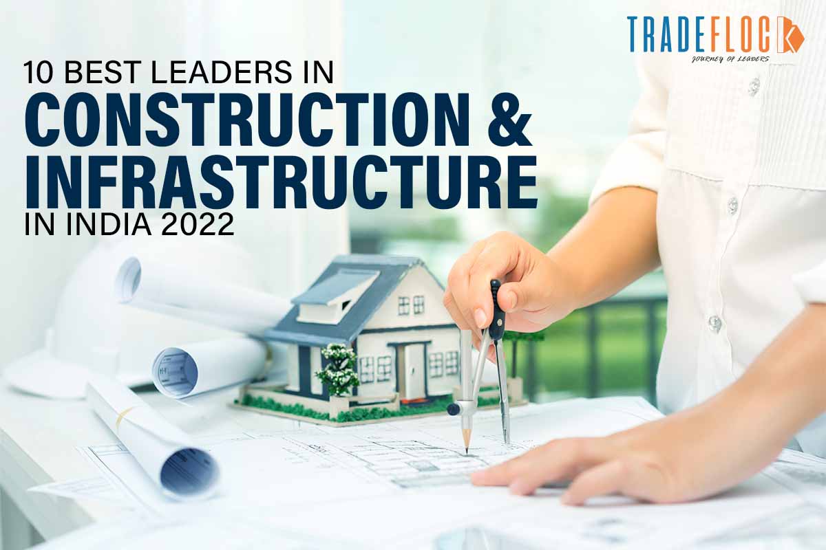 10 Best Leaders in Construction & Infrastructure in India 2022