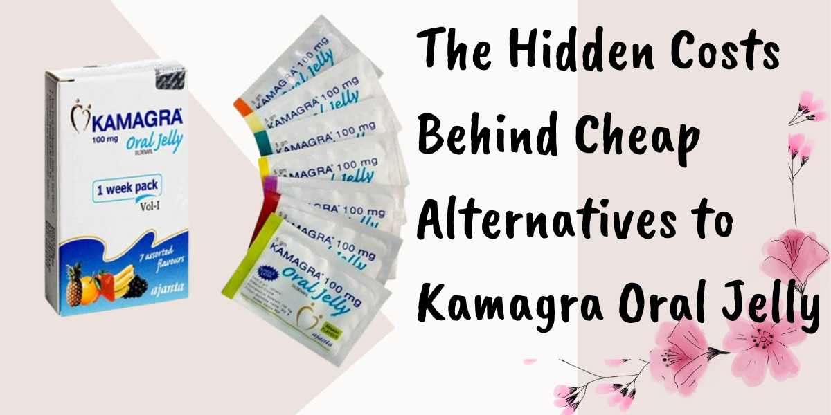 The Hidden Costs Behind Cheap Alternatives to Kamagra Oral Jelly