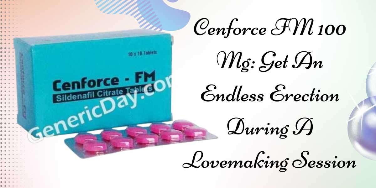 Cenforce FM 100 Mg: Get An Endless Erection During A Lovemaking Session
