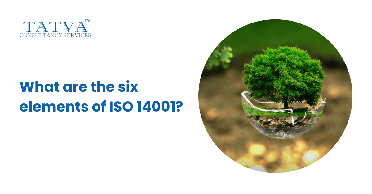 What are the six elements of ISO 14001? - Tatva Consultacy